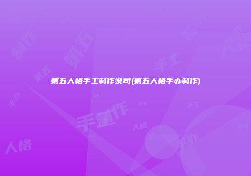 第五人格手工制作祭司(第五人格手办制作)