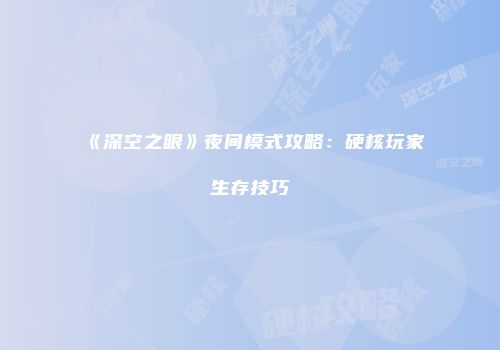 《深空之眼》夜间模式攻略：硬核玩家生存技巧