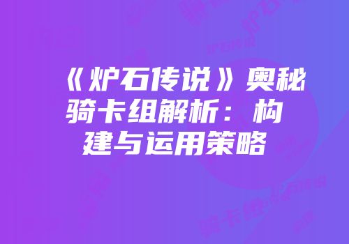 《炉石传说》奥秘骑卡组解析：构建与运用策略