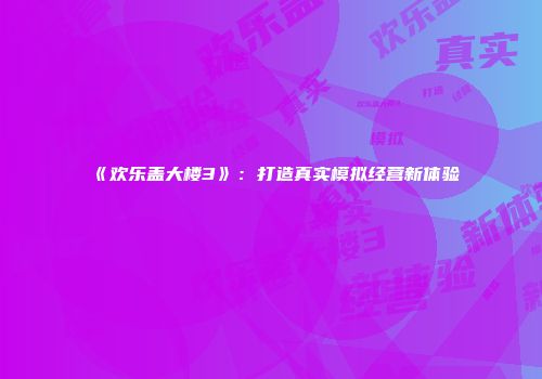 《欢乐盖大楼3》:打造真实模拟经营新体验