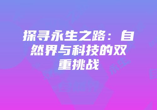 探寻永生之路:自然界与科技的双重挑战