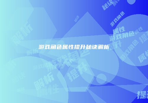 游戏角色属性提升秘诀解析