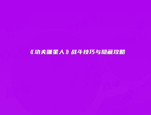 《功夫喵星人》战斗技巧与隐藏攻略