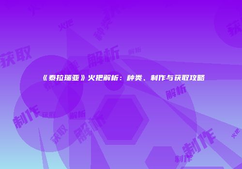 《泰拉瑞亚》火把解析：种类、制作与获取攻略