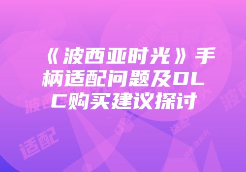 《波西亚时光》手柄适配问题及DLC购买建议探讨