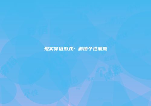现实穿搭游戏：解锁个性潮流