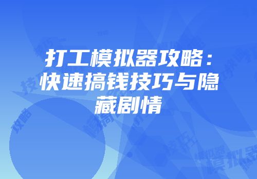 打工模拟器攻略：快速搞钱技巧与隐藏剧情