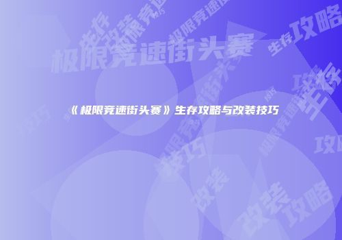 《极限竞速街头赛》生存攻略与改装技巧