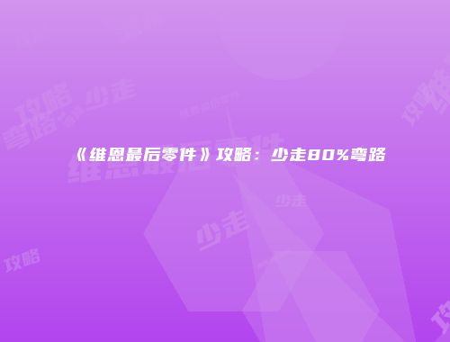 《维恩最后零件》攻略：少走80%弯路