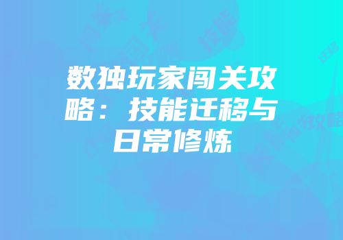 数独玩家闯关攻略：技能迁移与日常修炼