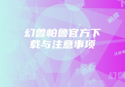 幻兽帕鲁官方下载与注意事项