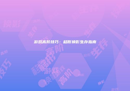 游戏高阶技巧：移形换影生存指南