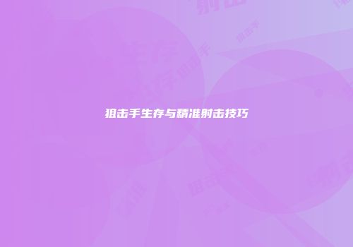 狙击手生存与精准射击技巧