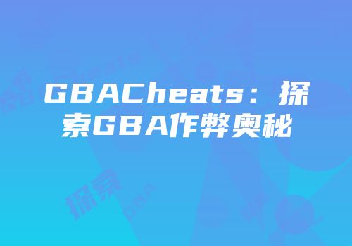 GBACheats:探索GBA作弊奥秘