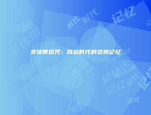 录像带诅咒:跨越时代的恐惧记忆