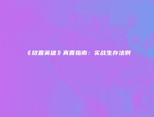 《放置英雄》真香指南:实战生存法则