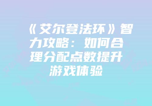 《艾尔登法环》智力攻略：如何合理分配点数提升游戏体验