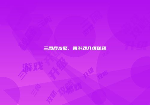 三周目攻略：萌游戏升级秘籍