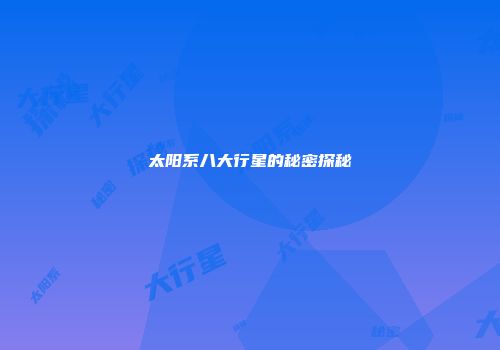 太阳系八大行星的秘密探秘