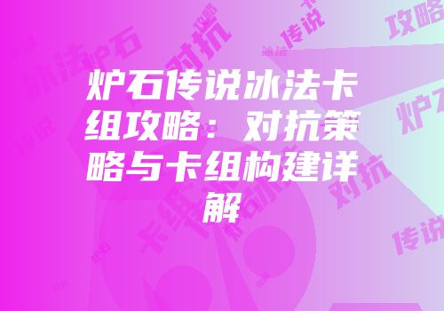 炉石传说冰法卡组攻略:对抗策略与卡组构建详解