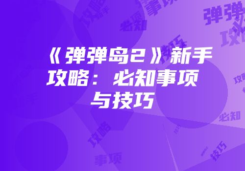 《弹弹岛2》新手攻略：必知事项与技巧
