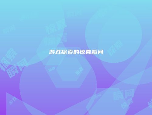 游戏探索的惊喜瞬间