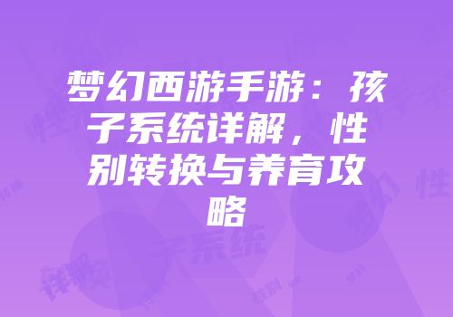 梦幻西游手游：孩子系统详解，性别转换与养育攻略