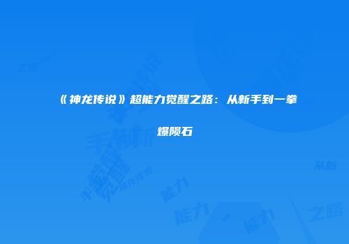 《神龙传说》超能力觉醒之路:从新手到一拳爆陨石
