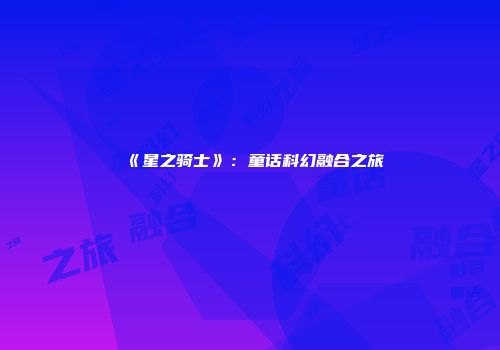 《星之骑士》：童话科幻融合之旅