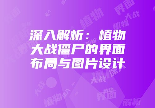 深入解析：植物大战僵尸的界面布局与图片设计
