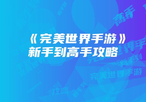 《完美世界手游》新手到高手攻略