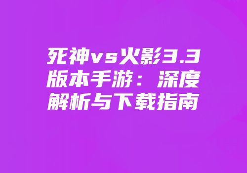 死神vs火影3.3版本手游：深度解析与下载指南