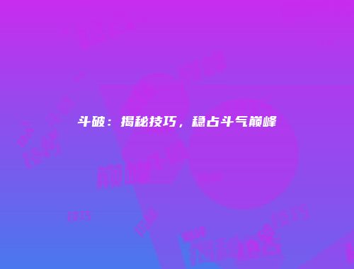 斗破：揭秘技巧，稳占斗气巅峰