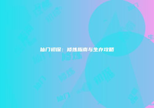 仙门初探：修炼指南与生存攻略