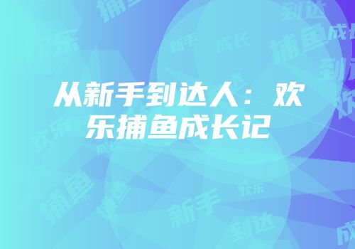 从新手到达人:欢乐捕鱼成长记