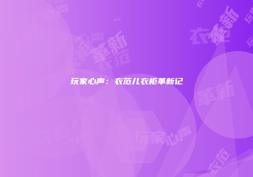 玩家心声：衣范儿衣柜革新记