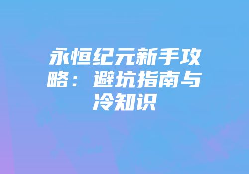 永恒纪元新手攻略:避坑指南与冷知识