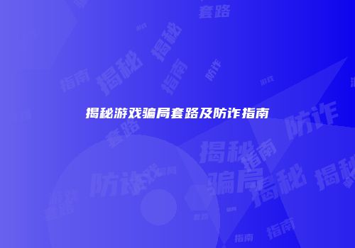 揭秘游戏骗局套路及防诈指南