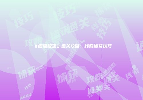 《细思极恐》通关攻略：线索捕获技巧