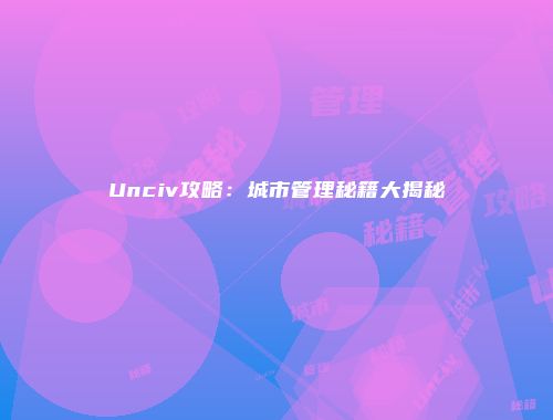 Unciv攻略:城市管理秘籍大揭秘