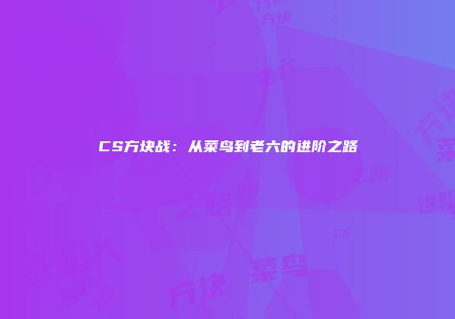 CS方块战:从菜鸟到老六的进阶之路