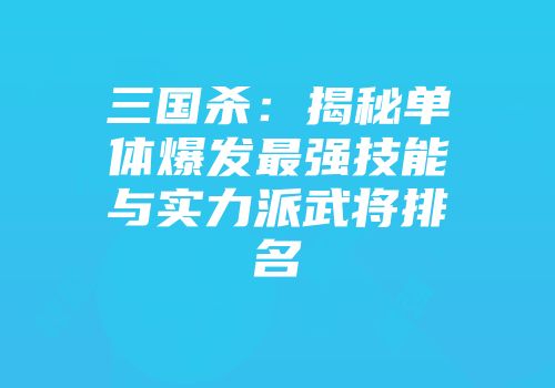 三国杀:揭秘单体爆发最强技能与实力派武将排名