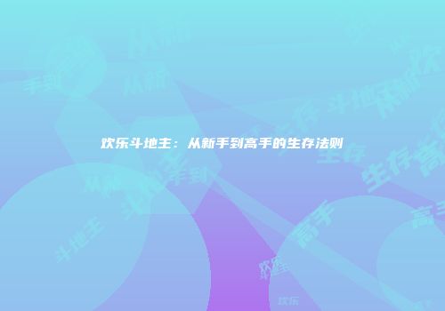 欢乐斗地主：从新手到高手的生存法则
