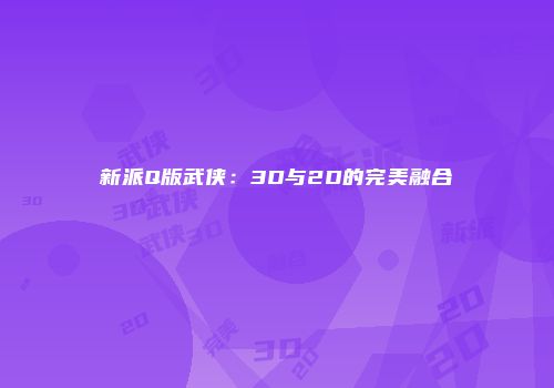 新派Q版武侠:3D与2D的完美融合