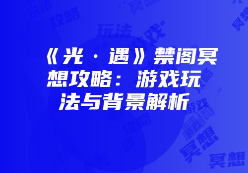 《光·遇》禁阁冥想攻略：游戏玩法与背景解析