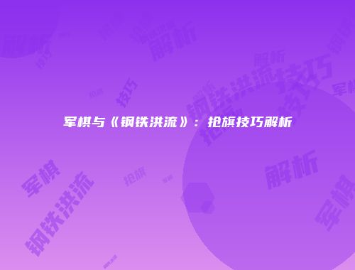 军棋与《钢铁洪流》：抢旗技巧解析