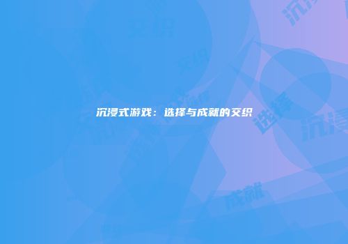 沉浸式游戏：选择与成就的交织