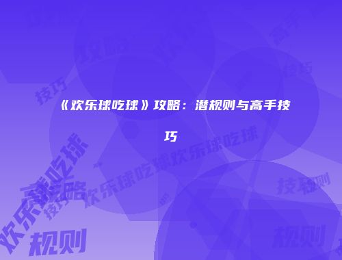 《欢乐球吃球》攻略：潜规则与高手技巧