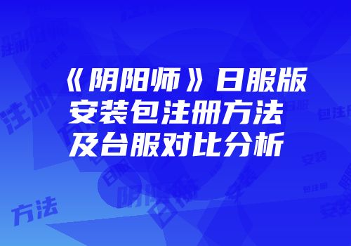 《阴阳师》日服版安装包注册方法及台服对比分析