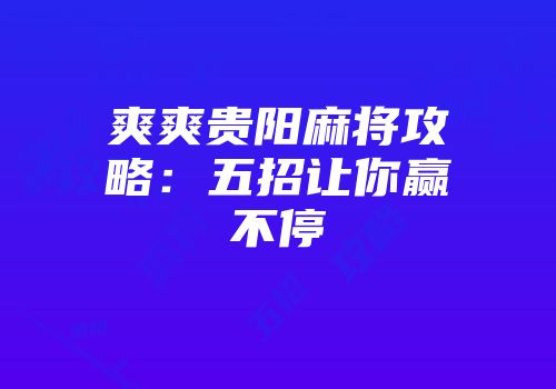 爽爽贵阳麻将攻略：五招让你赢不停